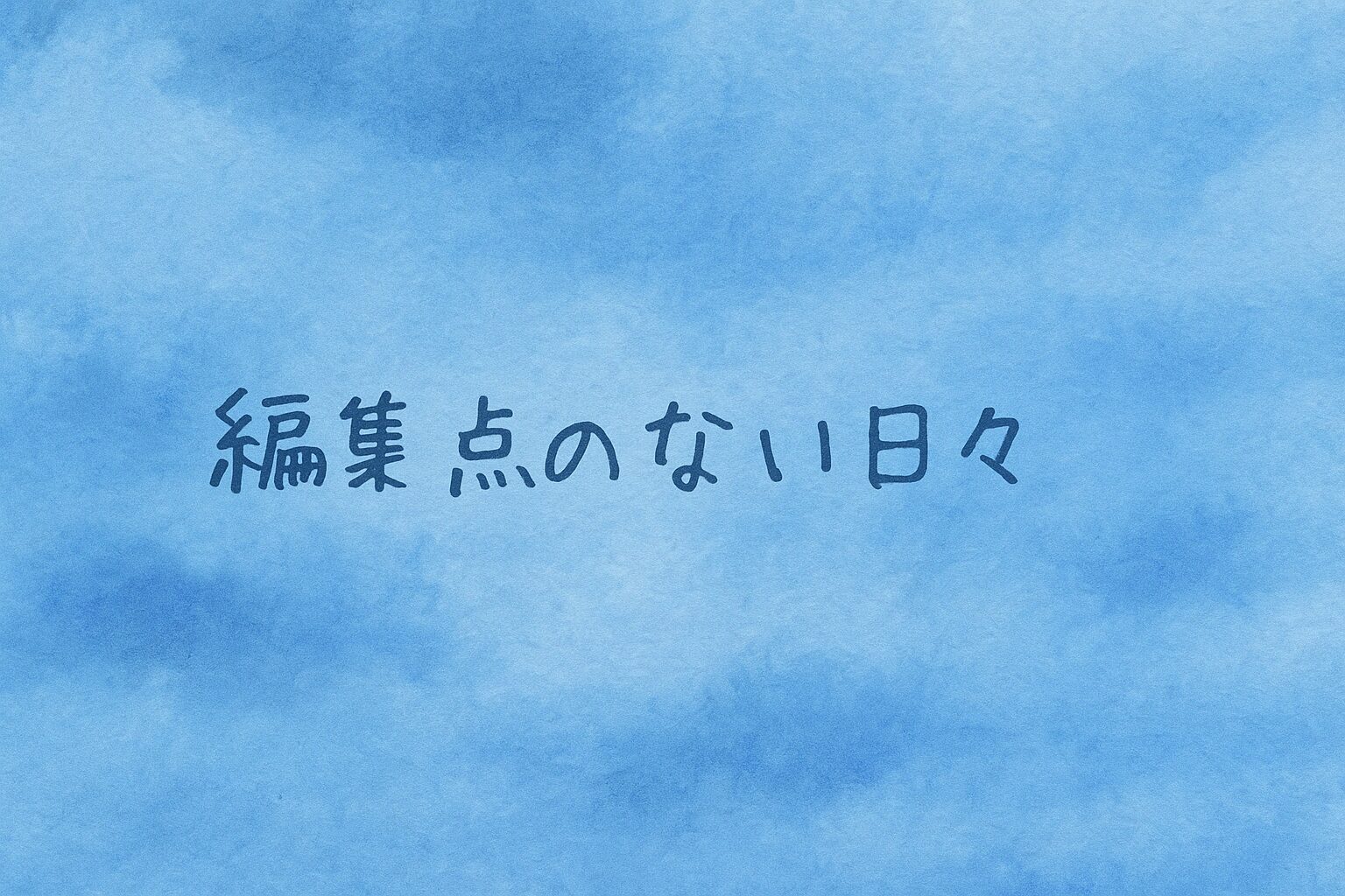 編集点のない日々。切れ目なく毎日はつながっている